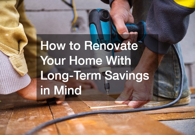 How to Renovate Your Home With Long-Term Savings in Mind